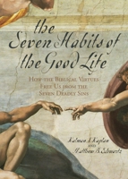 The Seven Habits of the Good Life: How the Biblical Virtues Free Us from the Seven Deadly Sins 0742532747 Book Cover