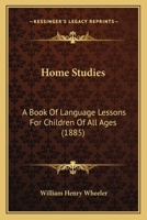 Home Studies: A Book Of Language Lessons For Children Of All Ages 1120201489 Book Cover
