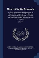 Missouri Baptist Biography: A Series Of Life-sketches Indicating The Growth And Prosperity Of The Baptist Churches As Represented In The Lives And Labors Of Eminent Men And Women In Missouri; Volume 2 1377191117 Book Cover