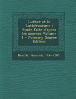 Luther et le Luth�ranisme: �tude faite d'apres les sources Volume 1 1293072532 Book Cover