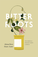 Bitter Roots: The Search for Healing Plants in Africa 022608602X Book Cover
