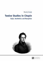 Twelve Studies in Chopin: Style, Aesthetics, and Reception 363165619X Book Cover