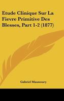 Etude Clinique Sur La Fievre Primitive Des Blesses, Part 1-2 (1877) 1160091072 Book Cover