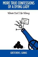 More True Confessions of A Dying Lady: Where Did I Go Wrong 1479387096 Book Cover