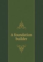 A Foundation Builder: Sketches in the Life of Rev. James B. Simmons, D.D 1354257502 Book Cover