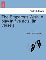 The Emperor's Wish. A play in five acts. [In verse.] 1241344760 Book Cover
