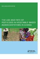 The Use and Fate of Pesticides in Vegetable-Based Agro-Ecosystems in Ghana 1138401587 Book Cover