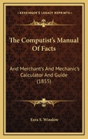 The Computist's Manual Of Facts: And Merchant's And Mechanic's Calculator And Guide 1165109131 Book Cover