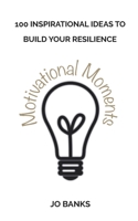100 Motivational Moments: 100 Inspirational Ideas to Build Your Resilience 1702293289 Book Cover