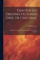 Essai Sur Les Origines Du Fonds Grec De L'escurial: Épisode De L'histoire De La Renaissance Des Lettres En Espagne (French Edition) 1022582658 Book Cover