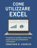 COME UTILIZZARE EXCEL: Un approccio semplice e passo dopo passo a Excel per professionisti e principianti (Italian Edition) B0FMPXW8DY Book Cover