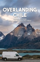 Overlanding Chile: The ultimate guide from Arica to Tierra del Fuego — Routes, Border Crossings, Wild Camping and Logistics for Vanlifers, 4x4 Travelers and Overland Adventurers (Overland Guides) B0H1CM4FH8 Book Cover