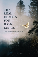 THE REAL REASON YOU HAVE LUNGS: Love Notes for Savasana B0858W4HT7 Book Cover