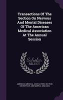 Transactions Of The Section On Nervous And Mental Diseases Of The American Medical Association At The Annual Session 1286612411 Book Cover