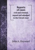 Reports of Cases Civil and Criminal, Argued and Adjudged in the Circuit Court 5518623380 Book Cover