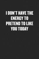 I Don't Have the Energy to Pretend to Like You Today: Blank Lined Sarcastic Journal - Funny Sayings Notebook 1077295189 Book Cover