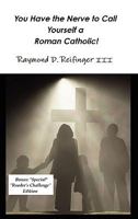 You Have the Nerve to Call Yourself a Roman Catholic! 0982725019 Book Cover