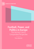 Football, Power, and Politics in Europe: The German Case in Comparative Perspective (Europe in Transition: The NYU European Studies Series) 3031551680 Book Cover