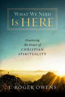 What We Need Is Here: Practicing the Heart of Christian Spirituality 0835815102 Book Cover