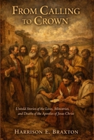 From calling to crown: The untold stories of the lives, ministries and death of the apostles of Jesus Christ B0GXXXVJFD Book Cover