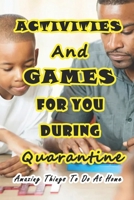 Activities And Games For You During Quarantine: Amazing Things To Do At Home: Things to Do if You're Stuck at Home B08ZDFPPDF Book Cover
