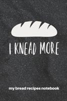My Bread Recipes Notebook I Knead More: Blank Recipe Notebook Gift for Bread Bakers 107069150X Book Cover