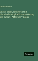 Starker Tabak, oder Berlin und HinterIndien OriginalPosse mit Gesang und Tanz in 3 Akten und 7 Bildern (German Edition) 3386179827 Book Cover