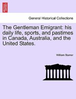 The Gentleman Emigrant: His Daily Life, Sports, and Pastimes in Canada, Australia, and the United States. 1240880014 Book Cover