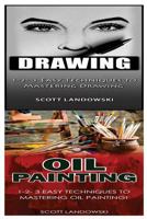 Drawing & Oil Painting: 1-2-3 Easy Techniques to Mastering Drawing! & 1-2-3 Easy Techniques to Mastering Oil Painting! 1542766079 Book Cover