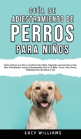 Guía de Adiestramiento de Perros Para Niños: Cómo entrenar a tu perro o cachorro para niños, siguiendo una guía paso a paso para principiantes: ... para socializar y más 1800763433 Book Cover