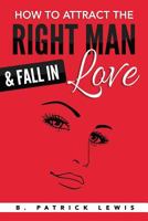 How to Attract the Right Man & Fall in Love 1539566714 Book Cover