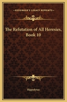 The Refutation Of All Heresies, Book 10 1419180177 Book Cover