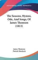 The Seasons, Hymns, Ode, And Songs, Of James Thomson (1813) 1165607808 Book Cover