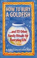How to Bury a Goldfish: And Other Ceremonies and Celebrations for Everyday Life 155896519X Book Cover