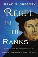 Rebel in the Ranks: Martin Luther, the Reformation, and the Conflicts That Continue to Shape Our World 006247118X Book Cover