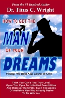 HOW TO GET THE MAN OF YOUR DREAMS, Finally, The Best Kept Secret Is Out!: Discover thousands of available men looking for you right now! 1075047544 Book Cover