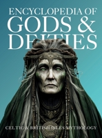 Encyclopedia of Gods & Deities - Celtic & British Isles Mythology: An Illustrated Guide of Sacred Pantheons from Welsh, Scottish, Irish, Anglo-Saxon and Arthurian Lore. (Gods & Deities Collection) 6598943787 Book Cover