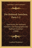 Die Hofmark Innichen, Parts 1-2: Geschichte Der Hofmark Innichen, Und Topographie Der Hofmark Innichen (1908) 1161101713 Book Cover