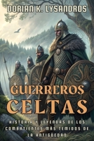 GUERREROS CELTAS: HISTORIA Y LEYENDAS DE LOS COMBATIENTES MÁS TEMIDOS DE LA ANTIGÜEDAD: Armas, rituales, mitos y batallas épicas de los pueblos celtas ... a Roma y dejaron una huella eterna en Europa B0FT16GJ4Z Book Cover