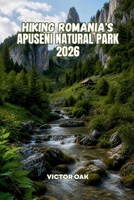 HIKING ROMANIA'S APUSENI NATURAL PARK 2026: A Complete Hiking Guide for Every Trail, Every Season and Every Hiker B0H45CGL86 Book Cover