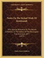 Notes On The Etched Work Of Rembrandt: With Special Reference To The Recent Exhibition In The Gallery Of The Burlington Fine Arts Club, 1877 1104148145 Book Cover