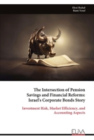 The Intersection of Pension Savings and Financial Reforms: Israel's Corporate Bonds Story: Investment Risk, Market Efficiency, and Accounting Aspects 9999318738 Book Cover