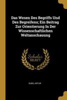 Das Wesen Des Begriffs Und Des Begreifens; Ein Beitrag Zur Orientierung In Der Wissenschaftlichen Weltanschauung 0274541645 Book Cover