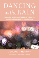 Dancing in the Rain: Leading with Compassion, Vitality, and Mindfulness in Education 1612509622 Book Cover