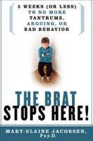 The Brat Stops Here!: 5 Weeks (or Less) to No More Tantrums, Arguing, or Bad Behavior 0312342799 Book Cover