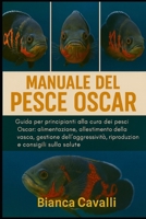 Manuale del Pesce Oscar: Guida per principianti alla cura dei pesci Oscar: alimentazione, allestimento della vasca, gestione dell'aggressività, riproduzione e consigli sulla salute (Italian Edition) B0G82D11DP Book Cover