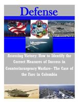 Assessing Victory: How to Identify the Correct Measures of Success in Counterinsurgency Warfare- The Case of the Farc in Colombia 1502972646 Book Cover