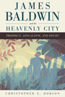 James Baldwin and the Heavenly City: Prophecy, Apocalypse, and Doubt 1611862892 Book Cover