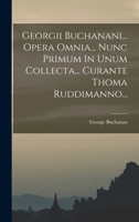 Georgii Buchanani... Opera Omnia... Nunc Primum in Unum Collecta... Curante Thoma Ruddimanno... Cum Indicibus Rerum Memorabilium Et Praefatione Petri Burmanni... 1017499802 Book Cover