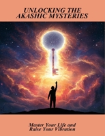 Unlocking The Akashic Mysteries: Master Your Life And Raise Your Vibration B0FTTFRCP2 Book Cover
